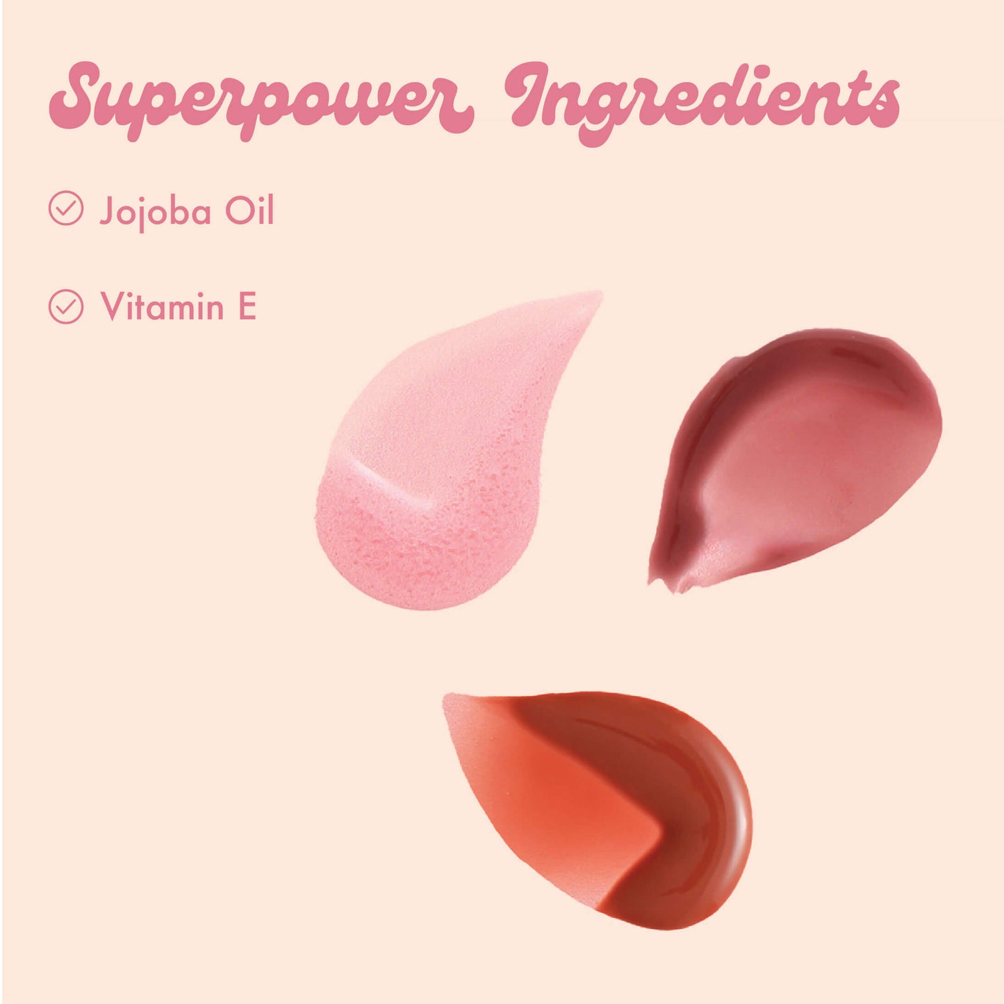 Superpower Ingredients
• Jojoba Oil
• Vitamin E