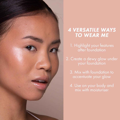 4 versatile ways to wear me: highlight your features after foundation, create a dewy glow under your foundation, mix with foundation to accentuate your glow, use on your body and mix with moisturiser