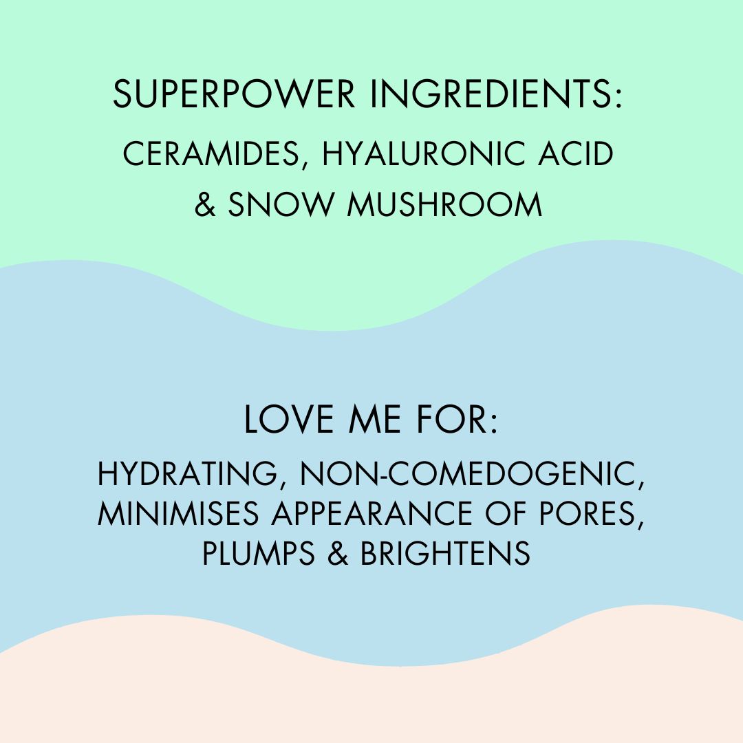 love me for: hydrating, non-comedogenic, minimises appearance of pores, plumps & brightens