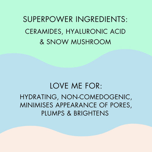 love me for: hydrating, non-comedogenic, minimises appearance of pores, plumps & brightens