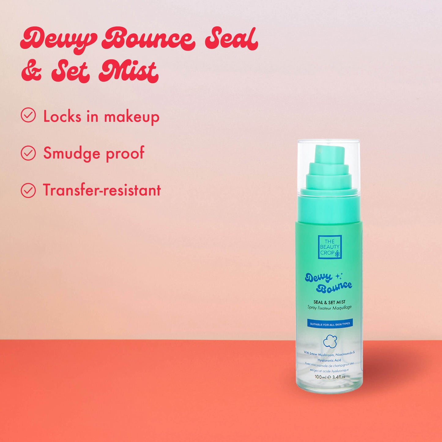 Dewy Bounce Seal
& Set Mist
Locks in makeup
• Smudge proof
• Transfer-resistant