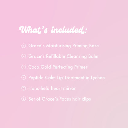 What's included:
Grace's Moisturising Priming Base
Grace's Refillable Cleansing Balm
Coco Gold Perfecting Primer
Peptide Calm Lip Treatment in Lychee
Hand-held heart mirror.
Set of Grace's Faces hair clips